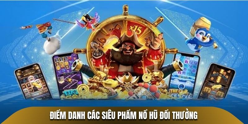 Điểm danh các siêu phẩm nổ hũ đổi thưởng