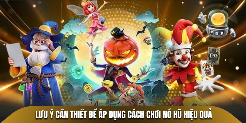Lưu ý cần thiết để áp dụng cách chơi nổ hũ hiệu quả