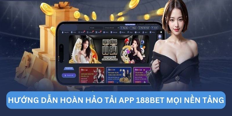 Hướng dẫn hoàn hảo tải app 188BET mọi nền tảng