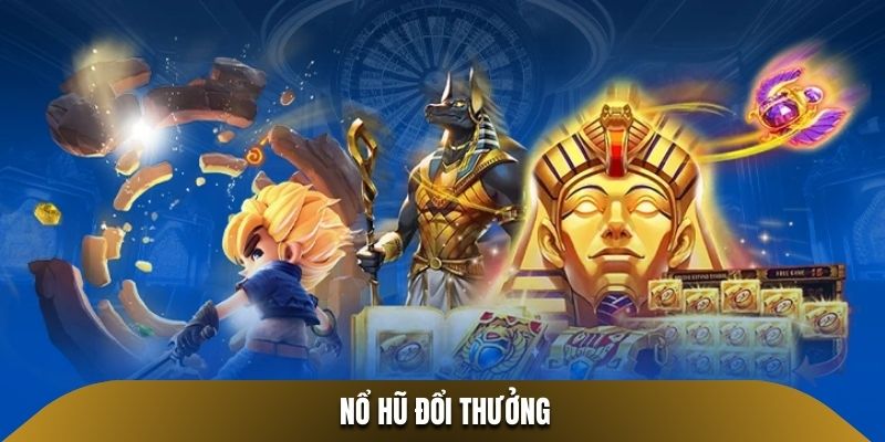 Nổ Hũ Đổi Thưởng - Trải Nghiệm Giải Trí Cực Đỉnh Làm Giàu Uy Tín