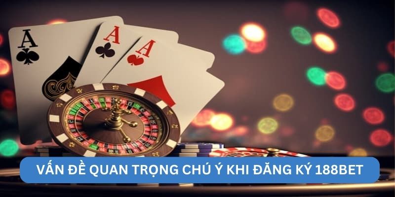 Vấn đề quan trọng chú ý khi đăng ký 188BET