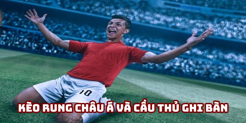 Kèo rung theo Châu Á và cầu thủ ghi bàn