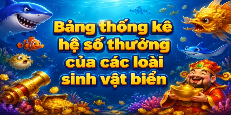Bảng thống kê hệ số thưởng của các loài sinh vật biển phổ biến giúp người chơi xây dựng chiến thuật săn bắn hợp lý